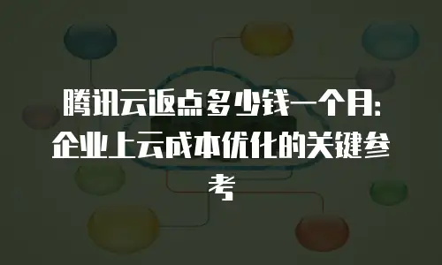 腾讯云返点多少钱一个月：企业上云成本优化的关键参考