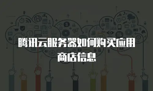 腾讯云服务器如何购买应用商店信息
