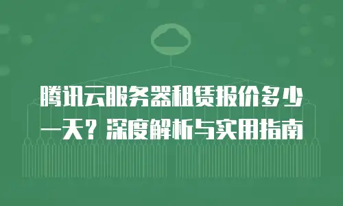 腾讯云服务器租赁报价多少一天？深度解析与实用指南