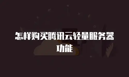 怎样购买腾讯云轻量服务器功能