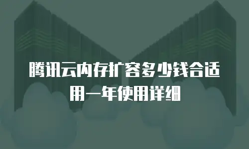 腾讯云内存扩容多少钱合适用一年使用详细