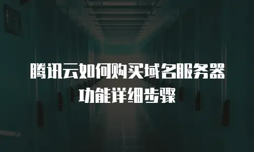 腾讯云如何购买域名服务器功能详细步骤
