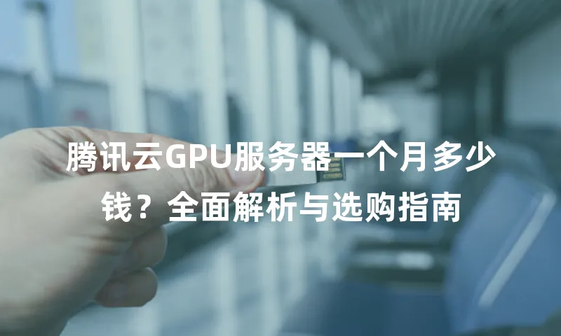 腾讯云GPU服务器一个月多少钱？全面解析与选购指南
