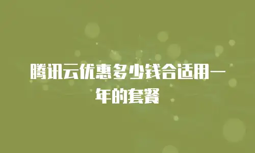 腾讯云优惠多少钱合适用一年的套餐