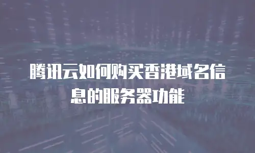 腾讯云如何购买香港域名信息的服务器功能