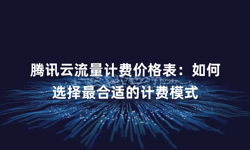 腾讯云流量计费价格表：如何选择最合适的计费模式