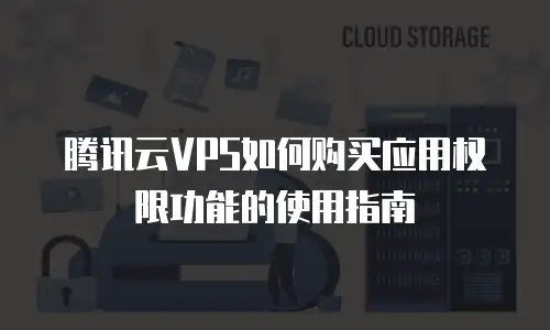 腾讯云VPS如何购买应用权限功能的使用指南