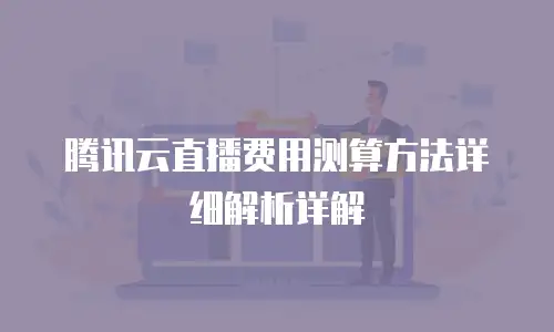 腾讯云直播费用测算方法详细解析详解