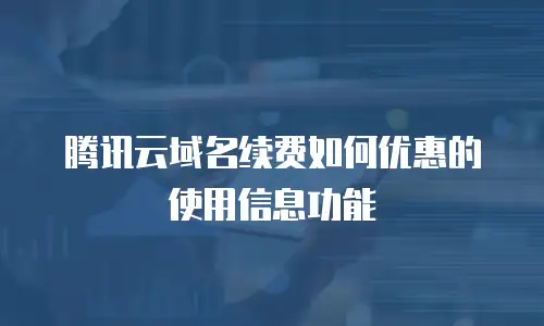 腾讯云域名续费如何优惠的使用信息功能
