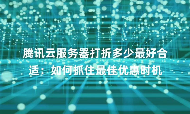 腾讯云服务器打折多少最好合适：如何抓住最佳优惠时机