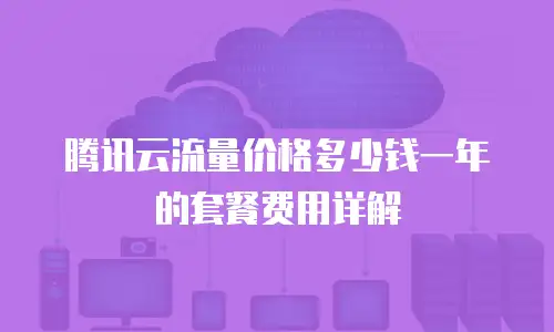 腾讯云流量价格多少钱一年的套餐费用详解