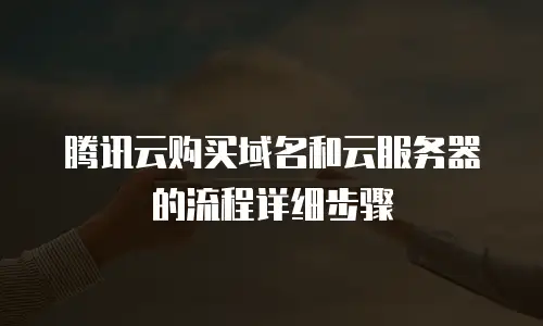 腾讯云购买域名和云服务器的流程详细步骤