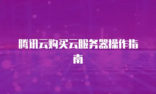 腾讯云购买云服务器操作指南