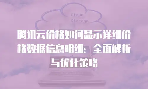 腾讯云价格如何显示详细价格数据信息明细：全面解析与优化策略
