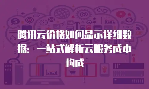 腾讯云价格如何显示详细数据：一站式解析云服务成本构成