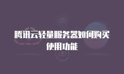 腾讯云轻量服务器如何购买使用功能