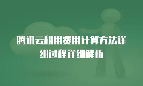 腾讯云租用费用计算方法详细过程详细解析