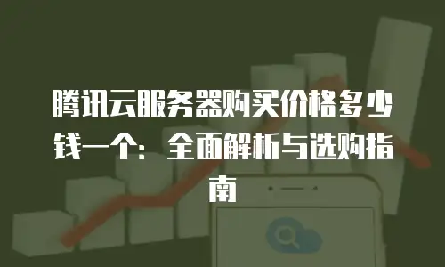腾讯云服务器购买价格多少钱一个：全面解析与选购指南