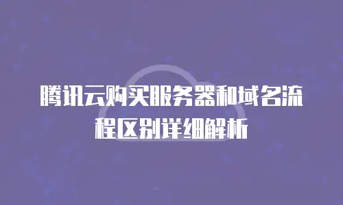 腾讯云购买服务器和域名流程区别详细解析