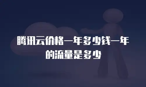 腾讯云价格一年多少钱一年的流量是多少