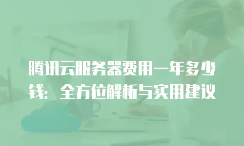 腾讯云服务器费用一年多少钱：全方位解析与实用建议
