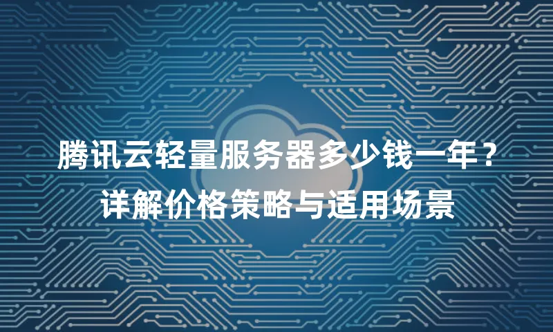 腾讯云轻量服务器多少钱一年？详解价格策略与适用场景