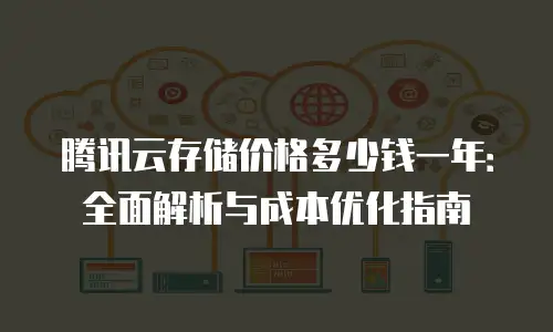 腾讯云存储价格多少钱一年：全面解析与成本优化指南