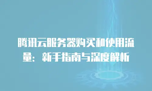 腾讯云服务器购买和使用流量：新手指南与深度解析
