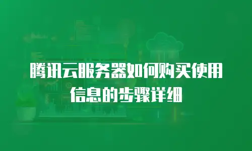 腾讯云服务器如何购买使用信息的步骤详细