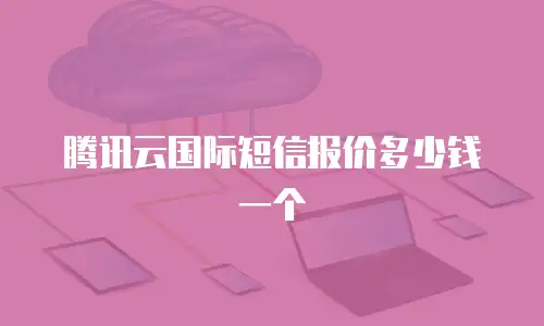 腾讯云国际短信报价多少钱一个