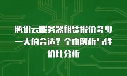 腾讯云服务器租赁报价多少一天的合适？全面解析与性价比分析