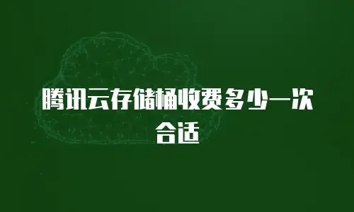 腾讯云存储桶收费多少一次合适