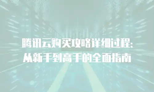 腾讯云购买攻略详细过程：从新手到高手的全面指南