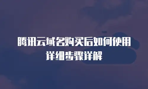 腾讯云域名购买后如何使用详细步骤详解