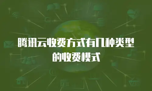 腾讯云收费方式有几种类型的收费模式