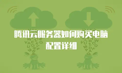腾讯云服务器如何购买电脑配置详细