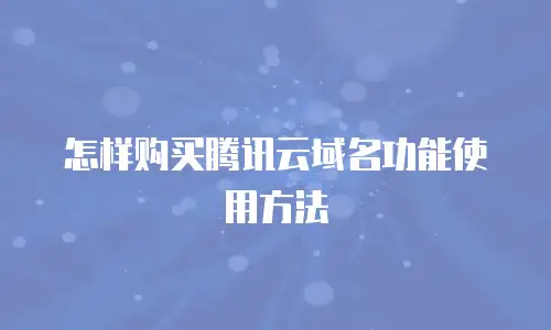 怎样购买腾讯云域名功能使用方法