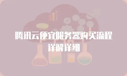 腾讯云便宜服务器购买流程详解详细