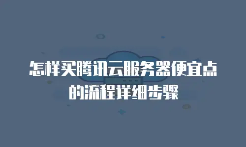 怎样买腾讯云服务器便宜点的流程详细步骤