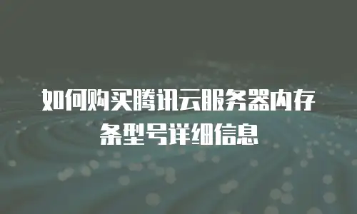 如何购买腾讯云服务器内存条型号详细信息