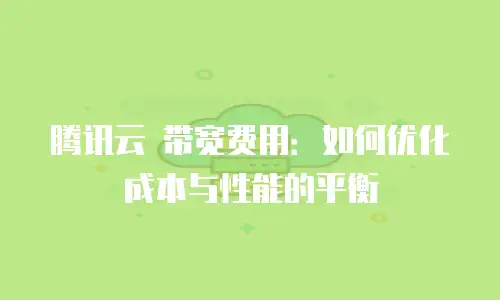 腾讯云 带宽费用：如何优化成本与性能的平衡