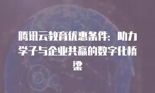 腾讯云教育优惠条件：助力学子与企业共赢的数字化桥梁