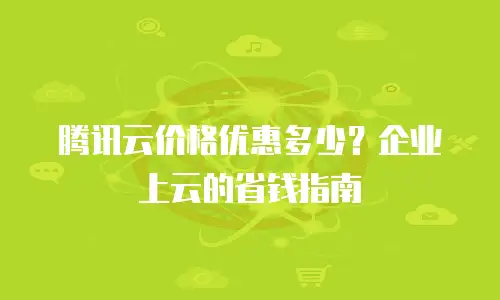 腾讯云价格优惠多少？企业上云的省钱指南