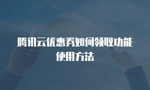 腾讯云优惠券如何领取功能使用方法