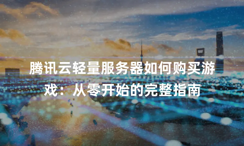 腾讯云轻量服务器如何购买游戏：从零开始的完整指南