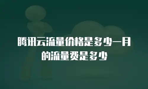 腾讯云流量价格是多少一月的流量费是多少