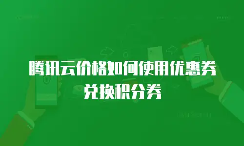 腾讯云价格如何使用优惠券兑换积分券