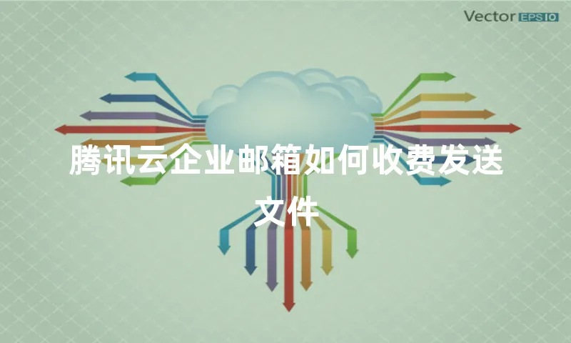 腾讯云企业邮箱如何收费发送文件