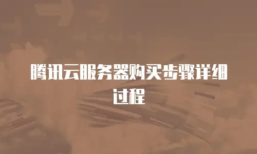 腾讯云服务器购买步骤详细过程