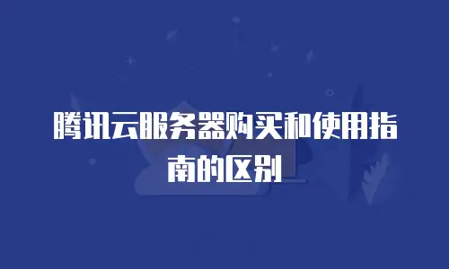 腾讯云服务器购买和使用指南的区别